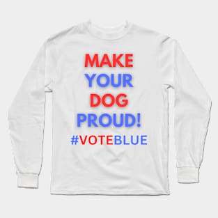 MAKE YOUR DOG PROUD!  #VOTEBLUE Long Sleeve T-Shirt